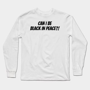 Can I Be Black In Peace? Long Sleeve T-Shirt